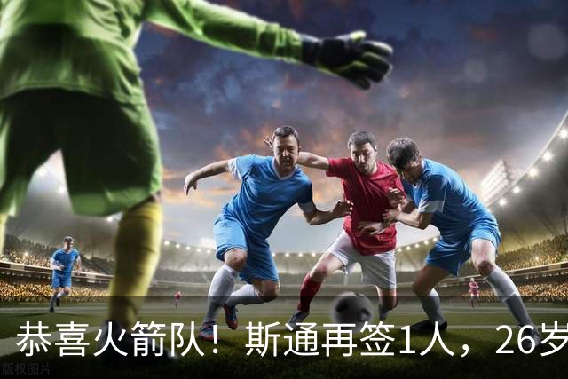 恭喜火箭队！斯通再签1人，26岁新中锋加盟，场均15分钟砍7+6，篮板能力极强