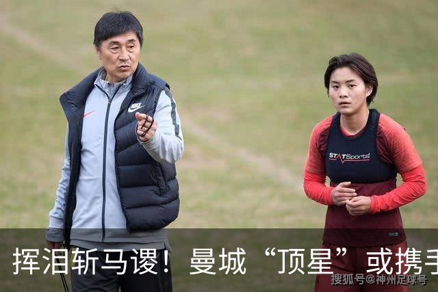 挥泪斩马谡！曼城“顶星”或携手离队！马雷斯卡钦点两大强援