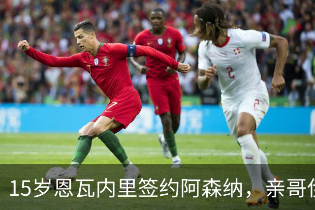 15岁恩瓦内里签约阿森纳，亲哥伊桑：盼兄弟同台
