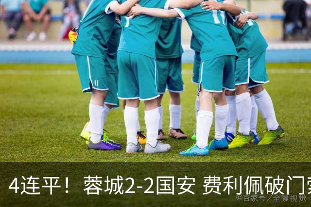 4连平！蓉城2-2国安 费利佩破门索罗金绝平 张玉宁双响池忠国伤退