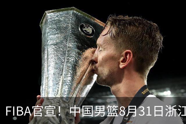 FIBA官宣！中国男篮8月31日浙江诸暨迎战黎巴嫩